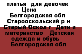 платья  для девочек › Цена ­ 1 650 - Белгородская обл., Старооскольский р-н, Старый Оскол г. Дети и материнство » Детская одежда и обувь   . Белгородская обл.